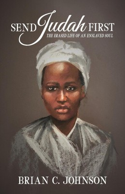 Send Judah First: The Erased Life of an Enslaved Soul by Johnson, Brian C.