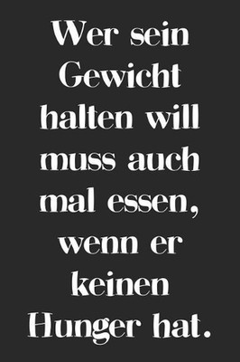 Wer sein Gewicht halten will muss auch mal essen, wenn er keinen Hunger hat.: A5