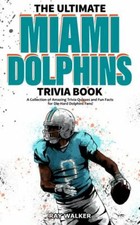 The Ultimate Miami Dolphins Trivia Book: A Collection of Amazing Trivia Quizzes