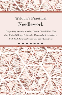 Weldon's Practical Needlework Comprising - Knitting, Crochet, Drawn Thread...