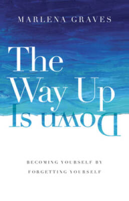 The Way Up Is Down: Becoming Yourself by Forgetting Yourself - Hardcover - GOOD