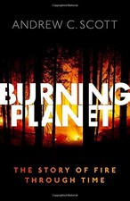 BURNING PLANET: THE STORY OF FIRE THROUGH TIME By Andrew C. Scott - Hardcover