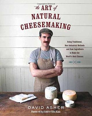 The Art of Natural Cheesemaking: Using Traditional, Non-Industrial Methods and R