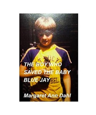The boy who saved the baby blue jay, Margaret Ann Dahl