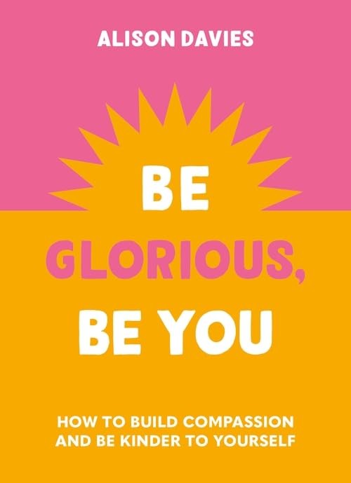 Be Glorious, Be You: How to build compassion and be kinder to yourself - Image 6