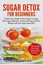 Sugar Detox for Beginners: A Quick Start Guide to Bust Sugar Cravings, Stop ...