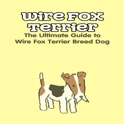Wire Fox Terrier The Ultimate Guide to Wire Fox Terrier Breed Dog