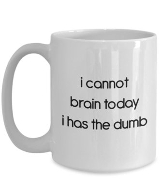 I Cannot Brain Today I Has the Dumb Mug - Funny Tea Hot Cocoa Coffee Cup -...