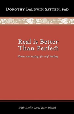 Real is Better than Perfect: Stories and saying for self-healing by Satten Ph.D