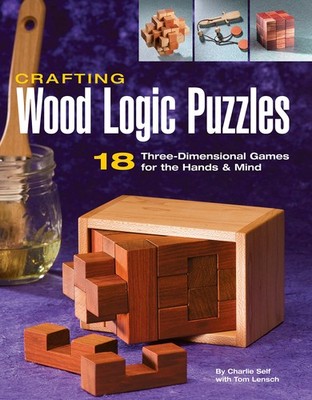 Crafting Wood Logic Puzzles: 18 Three-dimensional Games for the Hands and Mi...