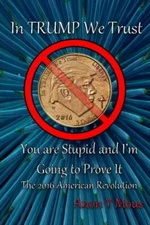 In Trump We Trust: You are stupid and I'm going to prove it 9781539791775 New-,