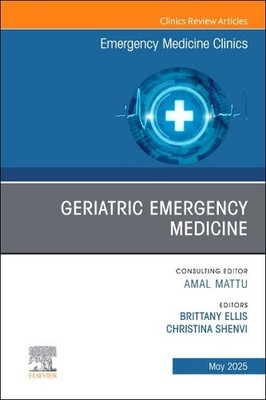 Geriatric Emergency Medicine, an Issue of Emergency Medicine Clinics of North...