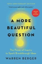 A More Beautiful Question : The Power of Inquiry to Spark Breakth