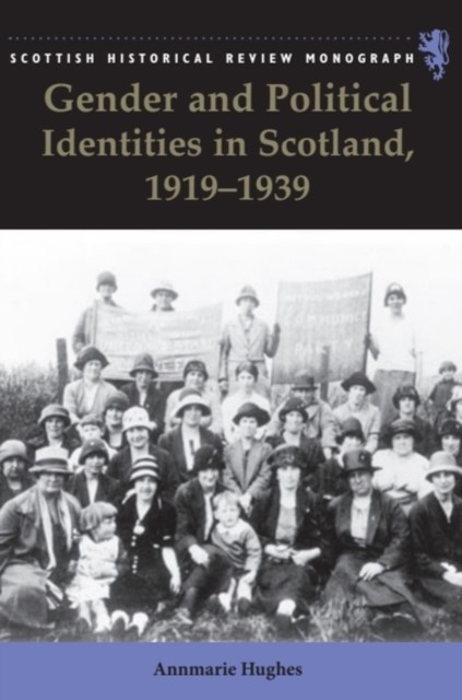Gender and Political Identities in Scotland, 1919-1939 by Annmarie  Hughes