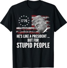 Anti Trump He's Like A President But for Stupid People T-Shirt , Unisex Tee