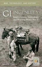 GI Ingenuity: Improvisation, Technology, and Winning World War II by Carafano