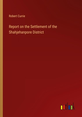 Robert Currie | Report on the Settlement of the Shahjehanpore District | Buch