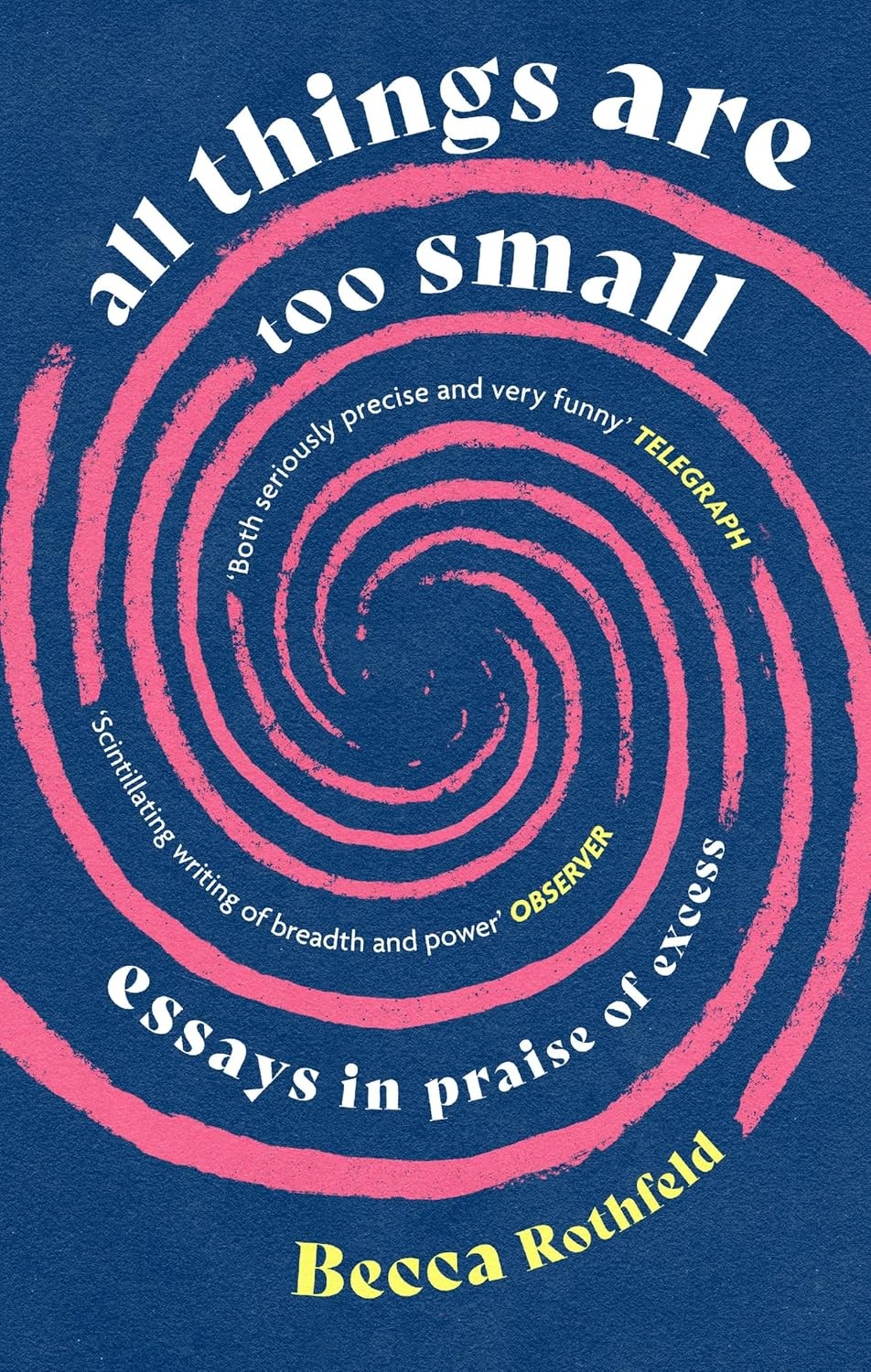 All Things Are Too Small: Essays in Praise of Excess [paperback] Rothfeld, Becca