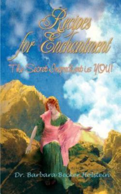 Recipes for Enchantment : The Secret Ingredient Is You! by Barbara Becker Holste
