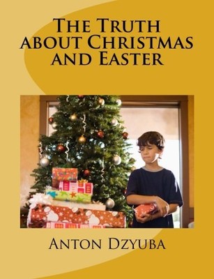 THE TRUTH ABOUT CHRISTMAS AND EASTER: FIND OUT THE TRUTH By Anton Dzyuba **NEW**