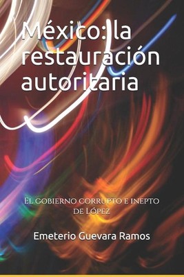 Mxico: la restauraci?n autoritaria: El gobierno corrupto e inepto de L?pez by Em