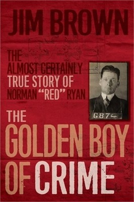 The Golden Boy of Crime: The Almost Certainly True Story of Norman ''red'' Ryan (P