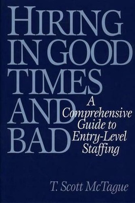 Hiring in Good Times and Bad: A Comprehensive Guide to Entry-Level Staffing by T