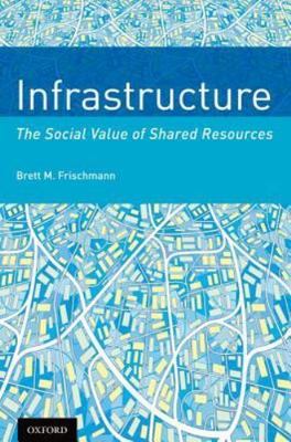 Infrastructure : The Social Value of Shared Resources, Paperback by Frischman...