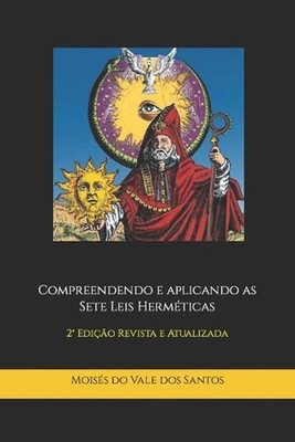 Compreendendo e aplicando as Sete Leis Hermticas: 2? Edi??o Revista e Atualizada