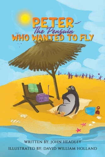 Peter the Penguin Who Wanted to Fly by John Headley