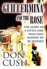 Guillermina and the Rose: The Story of a Little Girl Who Only Wanted to Be Wanted by Don Cush (Hardback, 2012)
