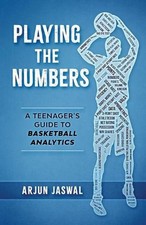 Playing the Numbers: A Teenager's Guide to Basketball Analytics by Arjun Jaswal