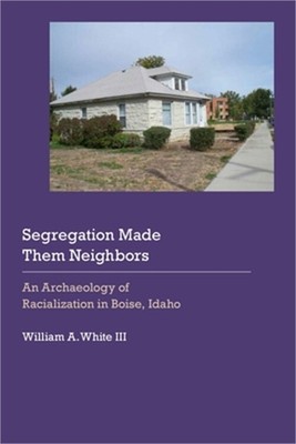 Segregation Made Them Neighbors: An Archaeology of Racialization in Boise, Idaho
