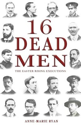 16 Dead Men: The Easter Rising Executions by Anne-Marie Ryan 1781171343