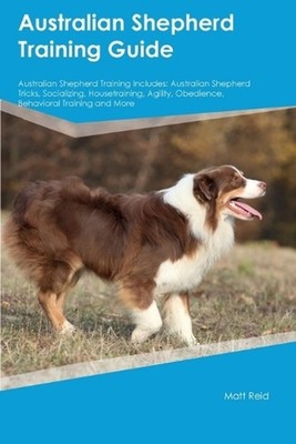 Australian Shepherd Training Guide Australian Shepherd Training Includes: Austra