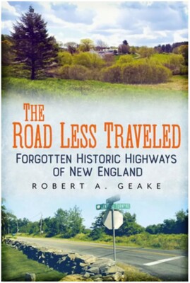 The Road Less Traveled: Forgotten Historic Highways of New England R. Geake 2009