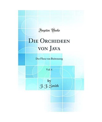 Die Orchideen von Java, Vol. 6: Der Flora von Buitenzorg [Classic Reprint], J. J