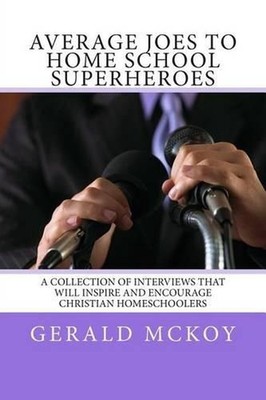 Average Joes To Home School Superheroes: A Collection of Interviews that will In