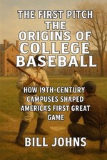 The First Pitch - The Origins of College Baseball: How 19th-Century Campuses Sha