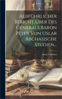 Ausf�hrlicher Bericht �ber Des Generals Baron Peter Von Uslar Abchasische Studie