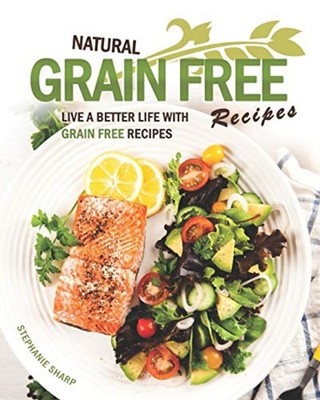 Natural Grain Free Recipes Live A Better Life with Grai -  NEW STEPHANIE. SHAR 2