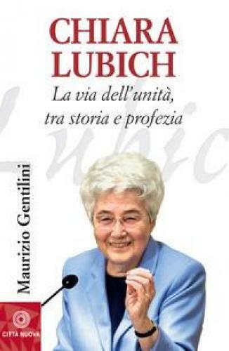 CHIARA LUBICH. LA VIA DELL'UNITA, TRA STORIA E PROFEZIA GENTILINI MAURIZIO