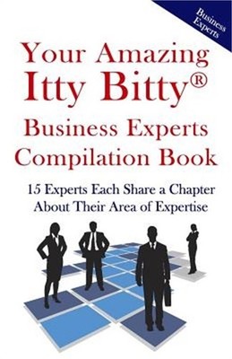 Your Amazing Itty Bitty Business Experts Compilation Book: 15 Business Experts W