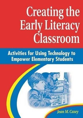 Creating the Early Literacy Classroom: Activities for Using Technology to Empowe