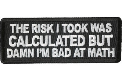 THE RISK I TOOK WAS CALCULATED BUT DAMN I'M BAD AT MATH EMBROIDERED PATCH