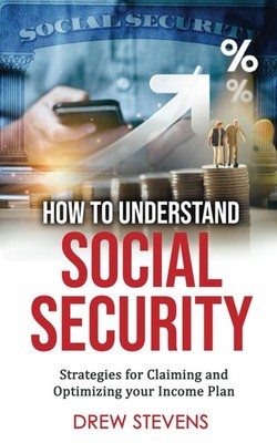 How to Understand Social Security: Strategies for Claiming and Optimizing Your I