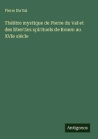 Pierre Du Val | ThéâTre Mystique De Pierre Du Val Et Des Libertins Spirituels...