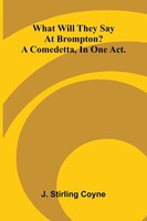 J. Stirling Coyne | What Will They Say At Brompton? A Comedetta, In One Act.