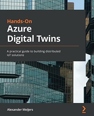Hands-On Azure Digital Twins : A Practical Guide to Building Distributed IoT ...