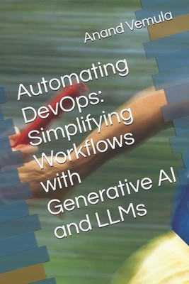 Automating DevOps: Simplifying Workflows with Generative AI and LLMs by Anand Ve
